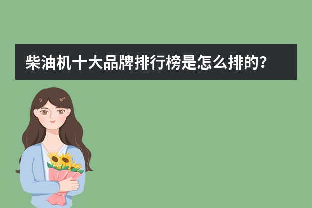 柴油机十大品牌排行榜是怎么排的？