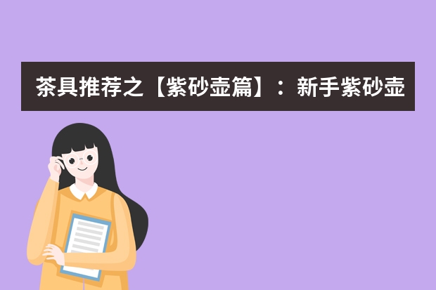 茶具推荐之【紫砂壶篇】：新手紫砂壶怎么选？适合新手用的紫砂壶品牌推荐