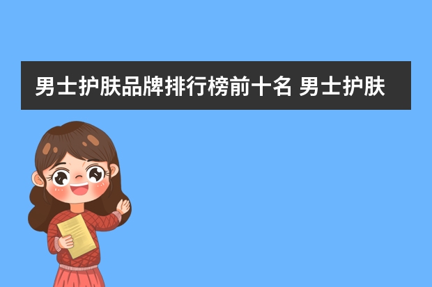男士护肤品牌排行榜前十名 男士护肤品品牌排行榜推荐，10大男士护肤品牌推荐
