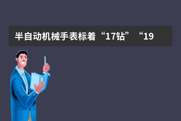 半自动机械手表标着“17钻”“19钻”是什么意思？