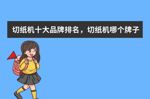 切纸机十大品牌排名,切纸机哪个牌子的好
