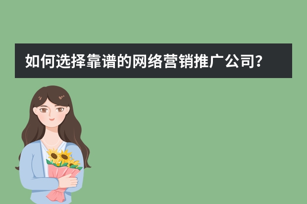 如何选择靠谱的网络营销推广公司？