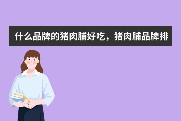什么品牌的猪肉脯好吃，猪肉脯品牌排行榜，猪肉干哪个牌子好吃