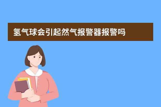 氢气球会引起然气报警器报警吗