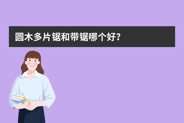 圆木多片锯和带锯哪个好？