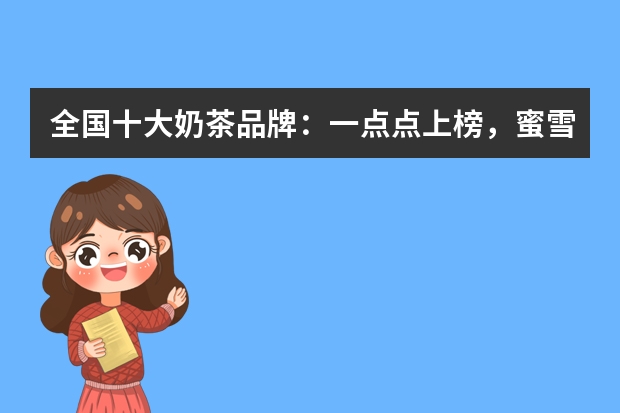 全国十大奶茶品牌：一点点上榜，蜜雪冰城第一（奶茶店品牌排行）