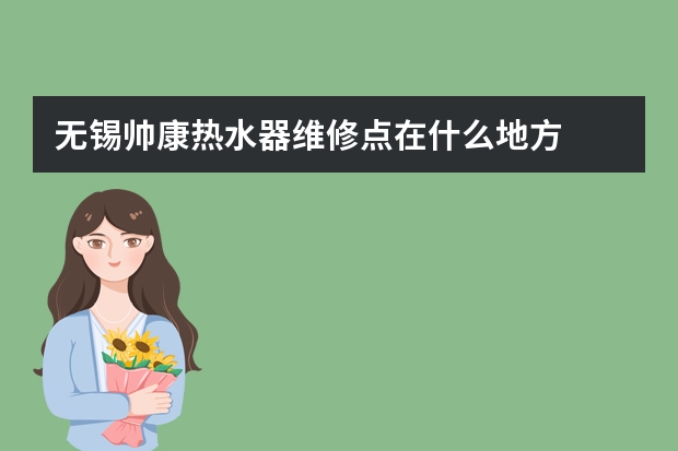 无锡帅康热水器维修点在什么地方
