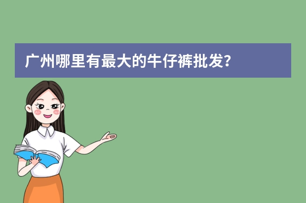 广州哪里有最大的牛仔裤批发？