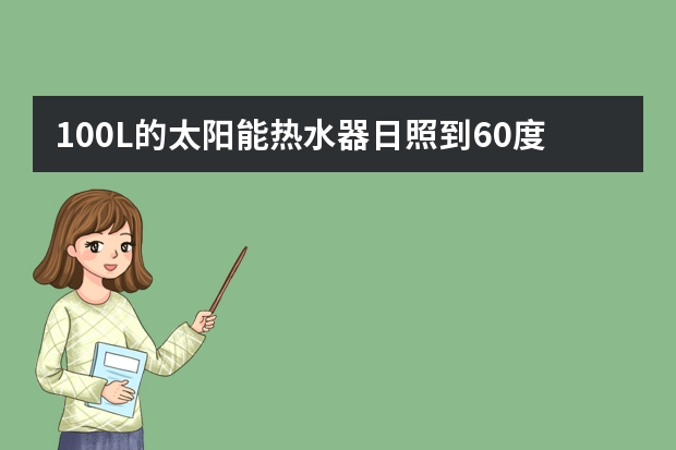 100L的太阳能热水器日照到60度需要多少时间