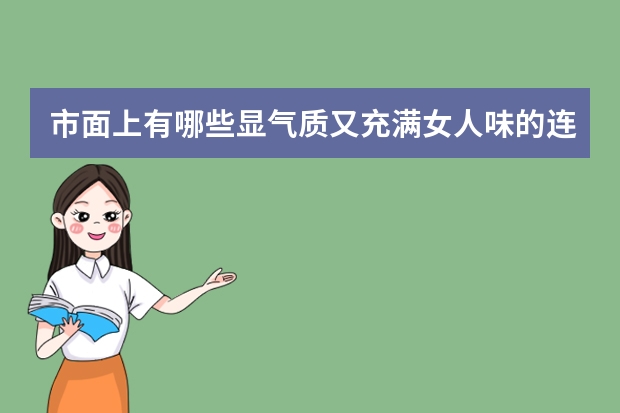 市面上有哪些显气质又充满女人味的连衣裙款式值得选择？