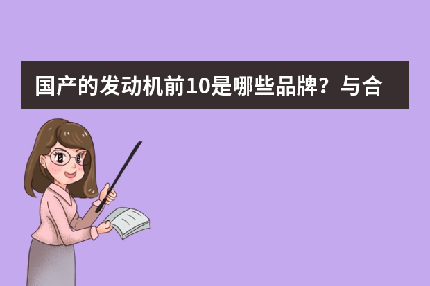 国产的发动机前10是哪些品牌？与合资的发动机相比有什么差异？