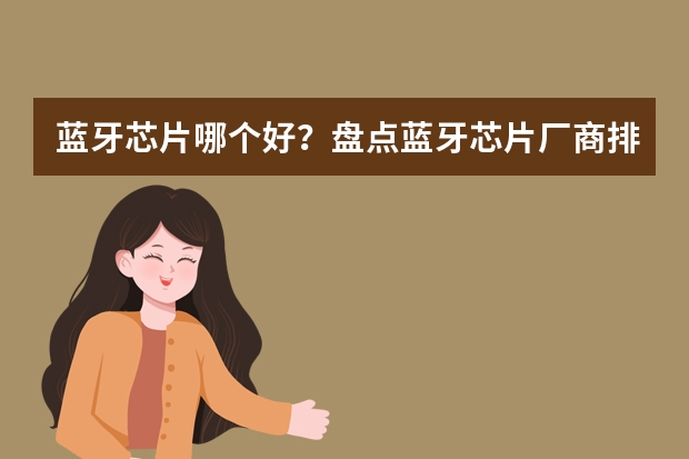 蓝牙芯片哪个好？盘点蓝牙芯片厂商排名