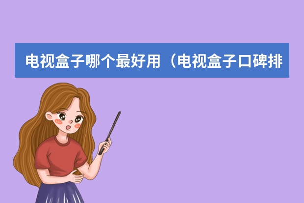 电视盒子哪个最好用(电视盒子口碑排行榜)