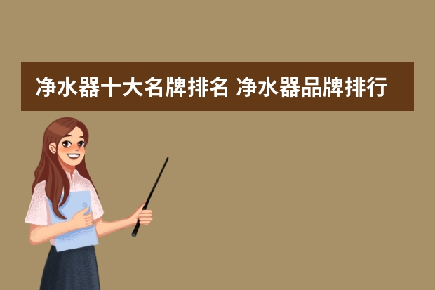 净水器十大名牌排名 净水器品牌排行前十名（净水器品牌排行榜 十大品牌推荐）
