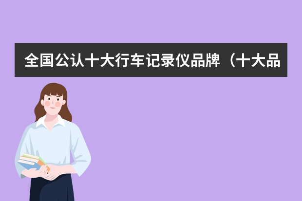 全国公认十大行车记录仪品牌(十大品牌行车记录仪排行榜)