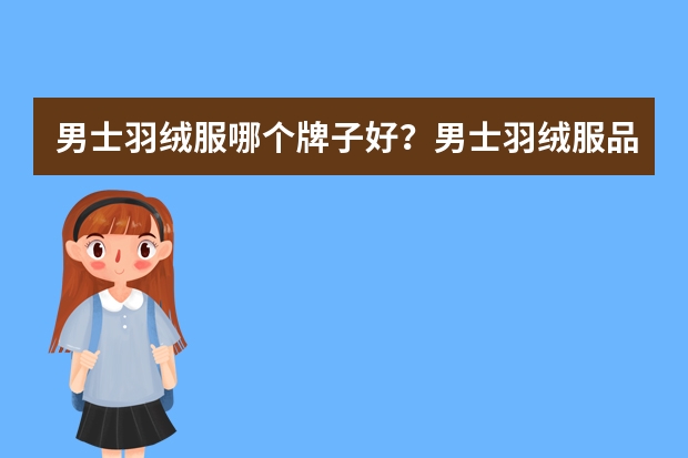 男士羽绒服哪个牌子好？男士羽绒服品牌排行榜