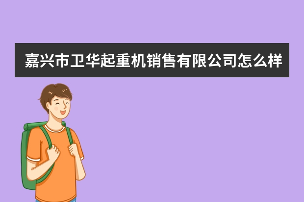 嘉兴市卫华起重机销售有限公司怎么样？