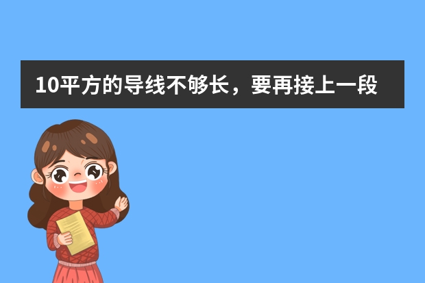 10平方的导线不够长，要再接上一段，有什么可靠的导线连接器？