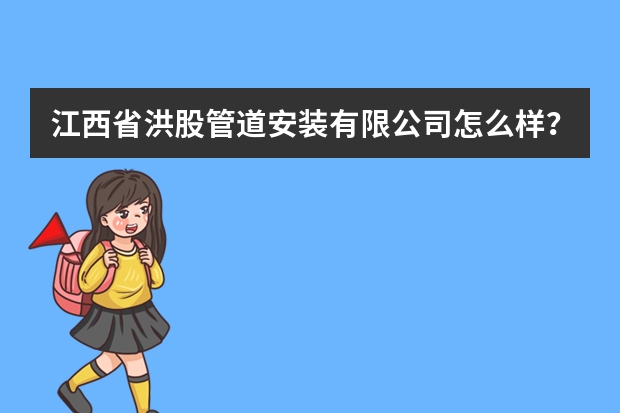 江西省洪股管道安装有限公司怎么样？