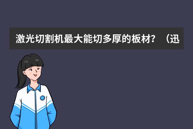 激光切割机最大能切多厚的板材？（迅镭激光的板材激光切割机有几种？）