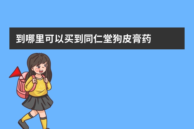 到哪里可以买到同仁堂狗皮膏药