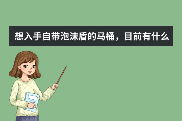 想入手自带泡沫盾的马桶，目前有什么好产品推荐？