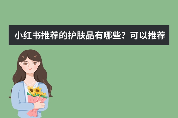 小红书推荐的护肤品有哪些？可以推荐一些吗？