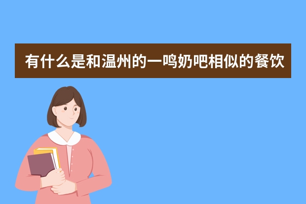 有什么是和温州的一鸣奶吧相似的餐饮加盟项目？