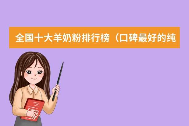 全国十大羊奶粉排行榜（口碑最好的纯羊奶粉）（卡倍多羊奶粉排名第几）