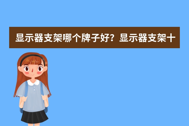 显示器支架哪个牌子好？显示器支架十大品牌排行榜
