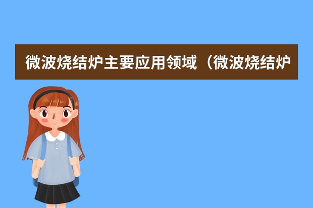 微波烧结炉主要应用领域（微波烧结炉的主要配置与性能）