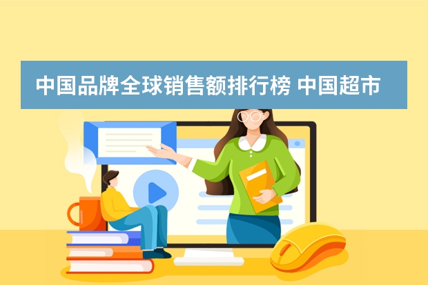 中国品牌全球销售额排行榜 中国超市销售额排行榜(全球十大超市)