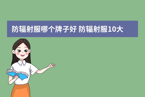 防辐射服哪个牌子好 防辐射服10大品牌排行榜