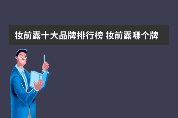 妆前露十大品牌排行榜 妆前露哪个牌子好