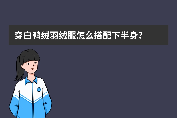 穿白鸭绒羽绒服怎么搭配下半身？