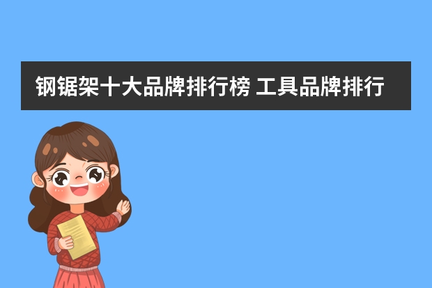钢锯架十大品牌排行榜 工具品牌排行榜前十名