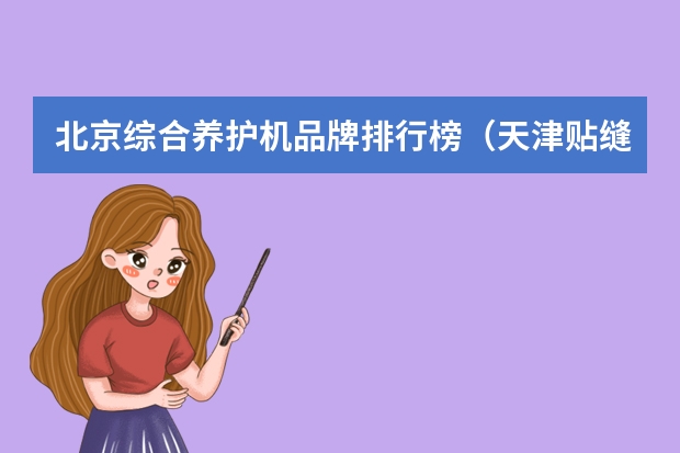 北京综合养护机品牌排行榜（天津贴缝带品牌排行榜）