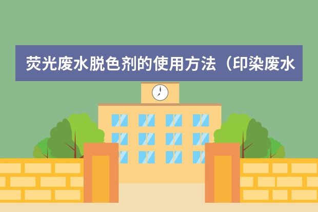 荧光废水脱色剂的使用方法（印染废水脱色剂配方）