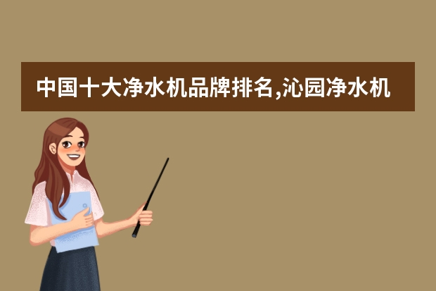 中国十大净水机品牌排名,沁园净水机不如汉斯顿 净水器十大名牌排名 净水器品牌排行前十名