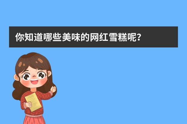 你知道哪些美味的网红雪糕呢？