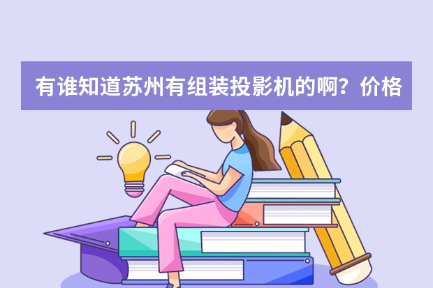 有谁知道苏州有组装投影机的啊?价格大概多少啊?