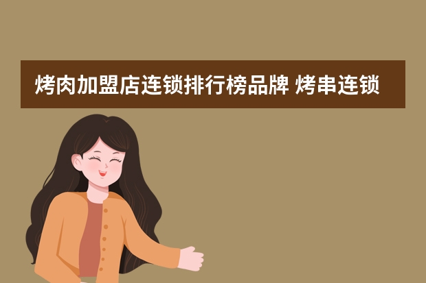 烤肉加盟店连锁排行榜品牌 烤串连锁十大加盟店排行榜