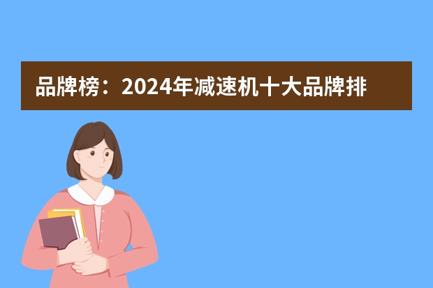 品牌榜：2024年减速机十大品牌排行榜 投票结果公布【新】（品牌榜：2024年变频器十大品牌排行榜 投票结果公布）