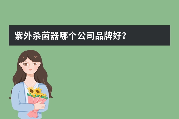 紫外杀菌器哪个公司品牌好？