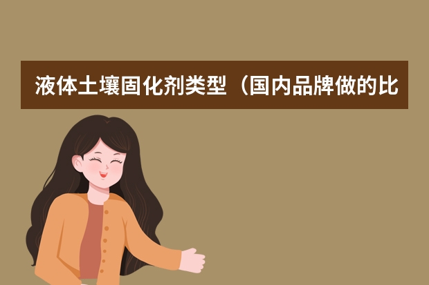 液体土壤固化剂类型（国内品牌做的比较好的土壤固化剂是哪一家？）