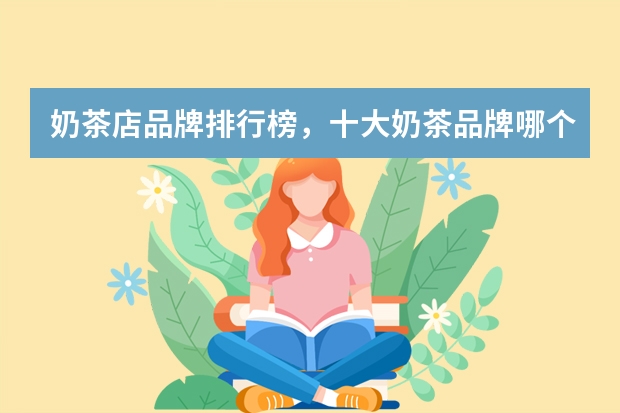 奶茶店品牌排行榜，十大奶茶品牌哪个好？
