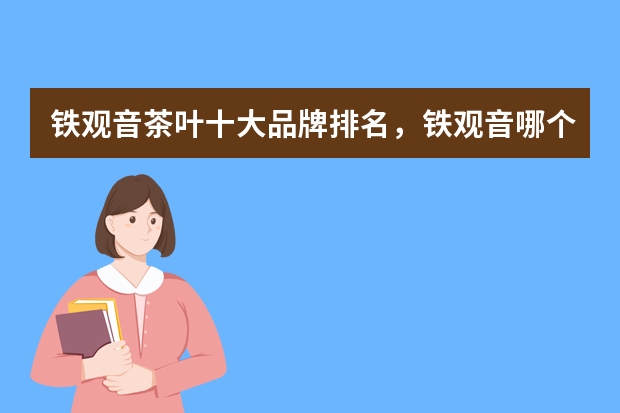 铁观音茶叶十大品牌排名，铁观音哪个牌子的好