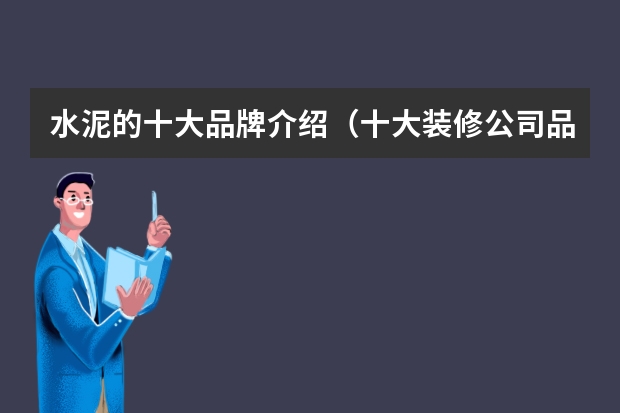 水泥的十大品牌介绍(十大装修公司品牌排行榜)