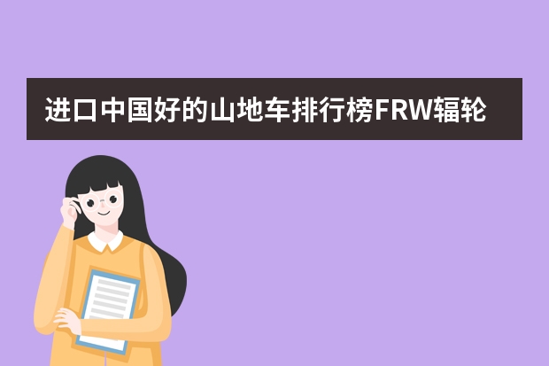 进口中国好的山地车排行榜FRW辐轮王，Marmot土拨鼠，Tyrell泰勒全球十大户外品牌什么牌子好？
