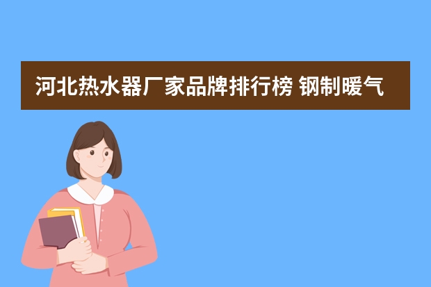 河北热水器厂家品牌排行榜 钢制暖气片品牌排行榜